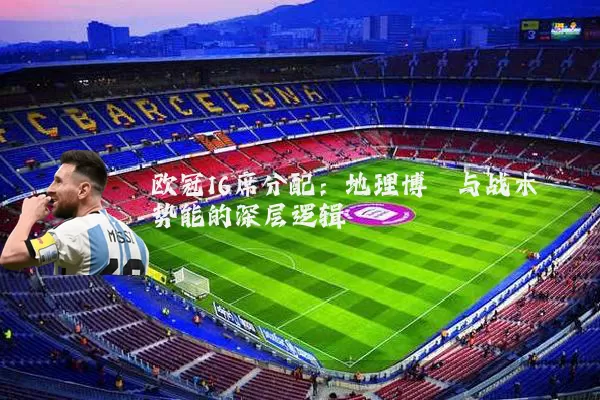 欧冠16席分配:地理博弈与战术势能的深层逻辑