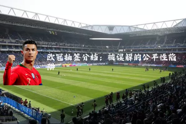 欧冠抽签分档：被误解的公平性陷阱