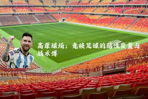 高原球场:竞技足球的隐性变量与战术博弈