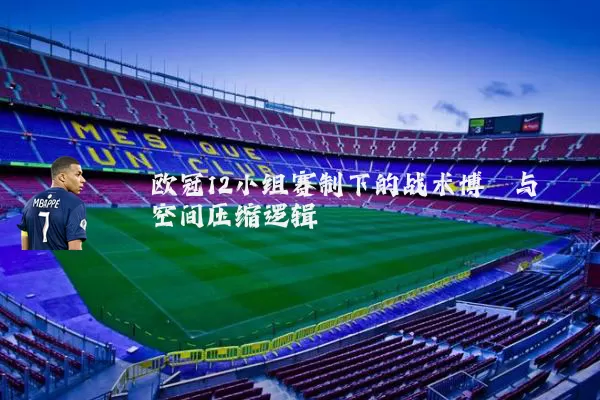 欧冠12小组赛制下的战术博弈与空间压缩逻辑