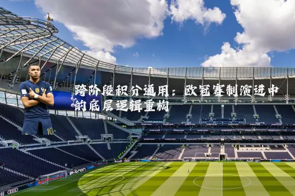 跨阶段积分通用：欧冠赛制演进中的底层逻辑重构