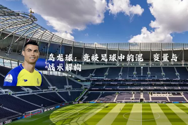 乌龙球:竞技足球中的混沌变量与战术解构