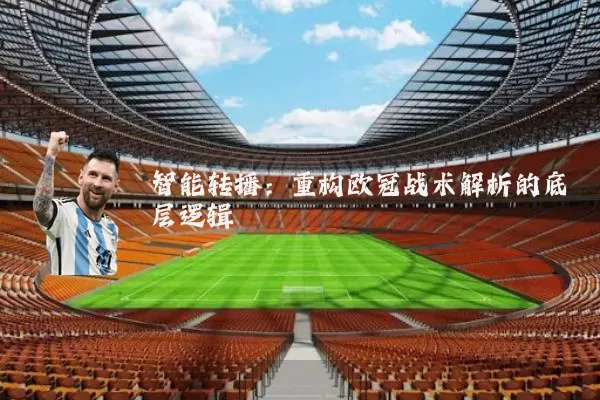 智能转播:重构欧冠战术解析的底层逻辑