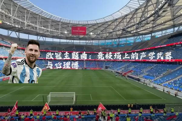 欧冠主题曲：竞技场上的声学武器与心理博弈