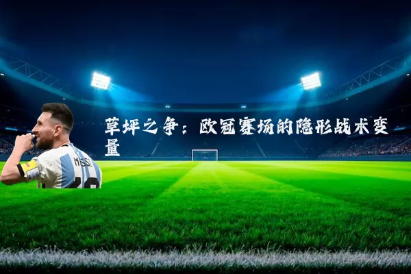 草坪之争:欧冠赛场的隐形战术变量