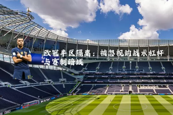 欧冠半区隔离:被忽视的战术杠杆与赛制暗线