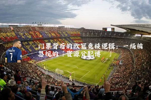 门票背后的欧冠竞技逻辑：一场被忽视的「资源分配博弈」