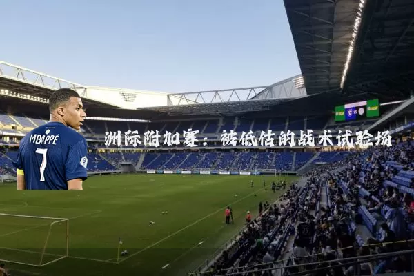 洲际附加赛:被低估的战术试验场