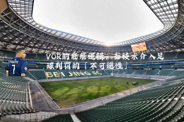 VOR的底层逻辑：当技术介入足球判罚的「不可逆性」