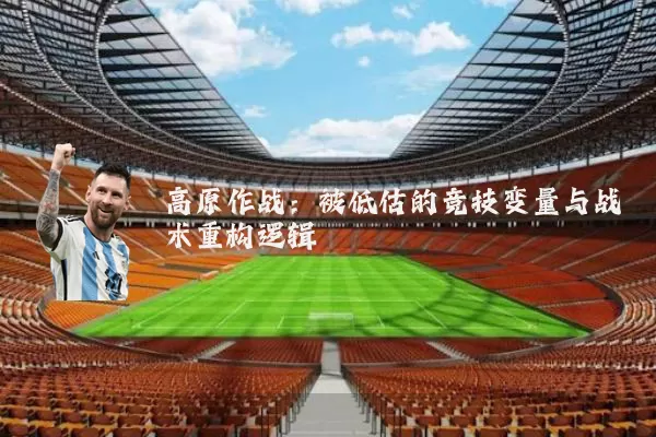 高原作战:被低估的竞技变量与战术重构逻辑