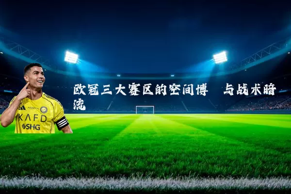 欧冠三大赛区的空间博弈与战术暗流